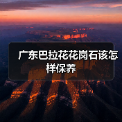 广东巴拉花花岗石该怎样保养（图1）