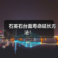 石英石台面寿命延长方法！（图1）