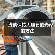 浅谈保持大理石的光泽的方法(图1) 浅谈保持大理石的光泽的方法(图1)