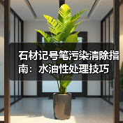 石材记号笔污染清除指南:水油性处理技巧(图2) 石材记号笔污染清除指南:水油性处理技巧(图2)