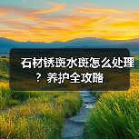 石材锈斑水斑怎么处理？养护全攻略（图3）