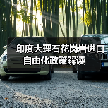印度大理石花岗岩进口自由化政策解读（图1）