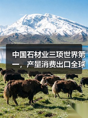 中国石材业三项世界第一，产量消费出口全球领先（图1）