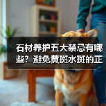 石材养护五大禁忌有哪些？避免黄斑水斑的正确方法（图3）