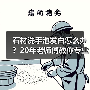 石材洗手池发白怎么办?20年老师傅教你专业修复方法(图2) 石材洗手池发白怎么办?20年老师傅教你专业修复方法(图2)