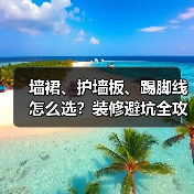 墙裙、护墙板、踢脚线怎么选？装修避坑全攻略（图1）