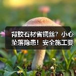 背胶石材省铜丝？小心坠落隐患！安全施工要点解析（图1）