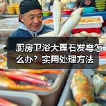 厨房卫浴大理石发霉怎么办？实用处理方法（图2）