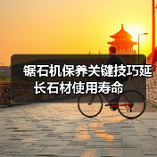 锯石机保养关键技巧延长石材使用寿命(图1) 锯石机保养关键技巧延长石材使用寿命(图1)