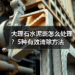 大理石水泥斑怎么处理?5种有效清除方法(图1) 大理石水泥斑怎么处理?5种有效清除方法(图1)