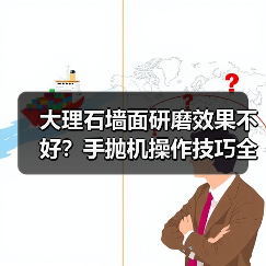 大理石墙面研磨效果不好?手抛机操作技巧全解析(图2) 大理石墙面研磨效果不好?手抛机操作技巧全解析(图2)