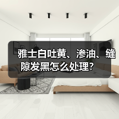 雅士白吐黄、渗油、缝隙发黑怎么处理?(图4) 雅士白吐黄、渗油、缝隙发黑怎么处理?(图4)