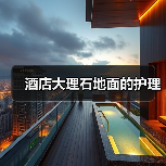 酒店大理石地面的护理(图1) 酒店大理石地面的护理(图1)