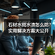 石材水斑水渍怎么防？实用解决方案大公开