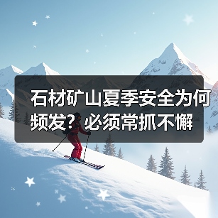 石材矿山夏季安全为何频发?必须常抓不懈(图1) 石材矿山夏季安全为何频发?必须常抓不懈(图1)