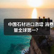 中国石材进口激增 消费量全球第一?(图1) 中国石材进口激增 消费量全球第一?(图1)
