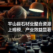平山县石材业整合资源上规模，产业效益显著提升