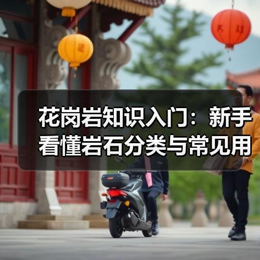 花岗岩知识入门：新手看懂岩石分类与常见用途